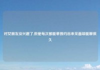 对女朋友没兴趣了,但是每次都能单独约出来见面却能聊很久