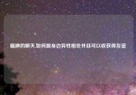 腼腆的聊天,如何跟身边异性相处并且可以收获得友谊