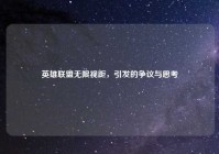 英雄联盟无限视距，引发的争议与思考