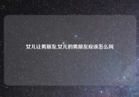 女儿让男朋友,女儿的男朋友应该怎么叫