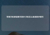 苹果手机微信聊天同步,手机怎么取消同步聊天