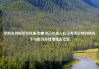 女朋友的好朋友吃饭,如果自己的恋人在没有告诉你的情况下与别的异性单独去吃饭