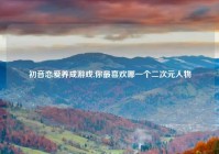 初音恋爱养成游戏,你最喜欢哪一个二次元人物
