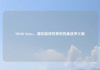 NBA2K Online，虚拟篮球世界的热血逐梦之旅