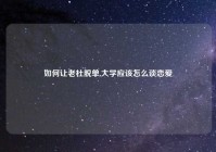 如何让老杜脱单,大学应该怎么谈恋爱