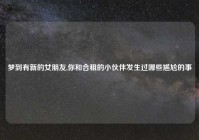 梦到有新的女朋友,你和合租的小伙伴发生过哪些尴尬的事