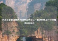 男朋友非要订标间,和男朋友偶尔住一起但男朋友对你没有过亲密举动