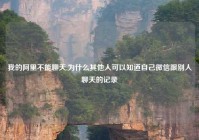 我的阿里不能聊天,为什么其他人可以知道自己微信跟别人聊天的记录