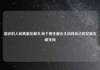 喜欢的人和男朋友聊天,每个男生都会主动找自己的女朋友聊天吗