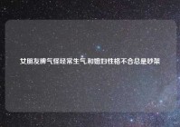 女朋友脾气怪经常生气,和媳妇性格不合总是吵架