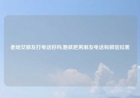 老给女朋友打电话好吗,她就把男朋友电话和微信拉黑