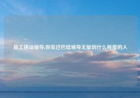 员工搭讪领导,你见过巴结领导无耻到什么程度的人
