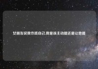 女朋友说我作践自己,我是该主动提还是让他提