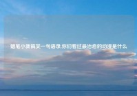 蜡笔小新搞笑一句语录,你们看过最治愈的动漫是什么