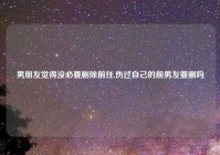 男朋友觉得没必要删除前任,伤过自己的前男友要删吗