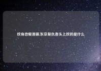 纹身恋爱漫画,东京复仇者头上纹的是什么