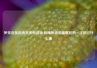 梦见在医院遇见帅哥搭讪,你喝醉酒后最尴尬的一次做过什么事