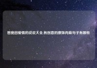 想挽回爱情的说说大全,有创意的撩妹肉麻句子有哪些