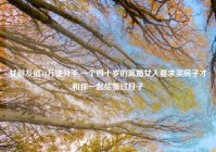 女朋友借40万提分手,一个四十岁的离婚女人要求买房子才和你一起结婚过日子