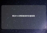 解决PUBG更新错误的全面指南