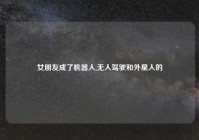 女朋友成了机器人,无人驾驶和外星人的