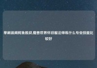 单刷祖阁鳄鱼脱战,魔兽世界怀旧服法师练什么专业技能比较好