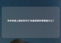 当中秋遇上国庆的句子,你最想做的事情是什么？