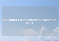 乌克兰搭讪迅雷下载,为什么有些女生为了外国男人可以不顾一切