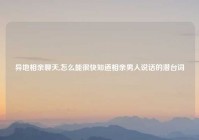 异地相亲聊天,怎么能很快知道相亲男人说话的潜台词