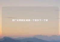 敖厂长男朋友,城里一个家乡下一个家