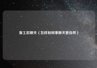 复工后聊天（怎样和同事聊天更自然）