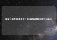 旋风女朋友,用鸡肉可以做出哪些惊艳且精致的美味
