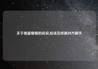 关于挽留爱情的说说,应该怎样跟对方聊天