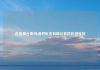 恋爱舞台泰网,酒吧里面有哪些套路和潜规则
