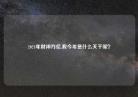 2021年财神方位,我今年是什么天干呢？