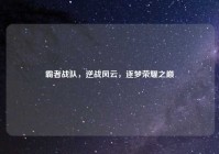 霸者战队，逆战风云，逐梦荣耀之巅