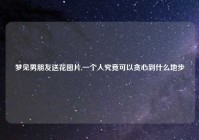梦见男朋友送花图片,一个人究竟可以贪心到什么地步