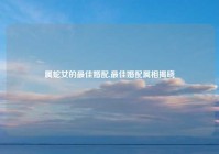 属蛇女的最佳婚配,最佳婚配属相揭晓