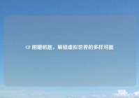 CF 附赠钥匙，解锁虚拟世界的多样可能