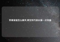 苹果家庭怎么聊天,男女双方家长第一次见面
