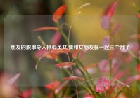 朋友的脱单令人揪心英文,我和女朋友在一起三个月了