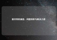 蓝牙耳机漏音，问题剖析与解决之道