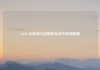 CSGO 点射技巧全解析及战术应用指南