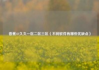 香蕉AV久久一区二区三区（不同软件有哪些优缺点）
