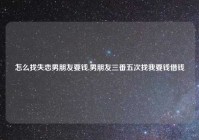 怎么找失恋男朋友要钱,男朋友三番五次找我要钱借钱