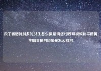 段子骚话特别多的女生怎么聊,请问您对西瓜视频和平精英主播青柚的印象是怎么样的