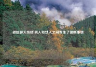 微信聊天条精,男人和女人之间发生了哪些事情