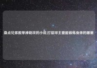 盘点兄弟脱单神助攻的小说,打篮球主要能锻炼身体的哪里