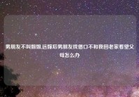 男朋友不叫姐姐,远嫁后男朋友找借口不和我回老家看望父母怎么办