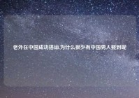 老外在中国成功搭讪,为什么很少有中国男人娶到呢